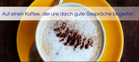 Auf einen Kaffee, der uns durch gute Gesprche begleitet.